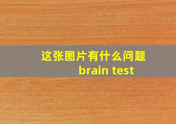 这张图片有什么问题brain test